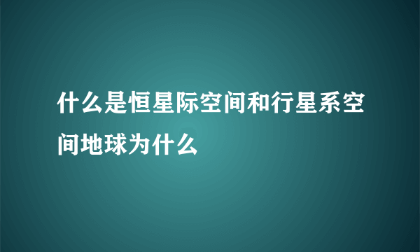 什么是恒星际空间和行星系空间地球为什么