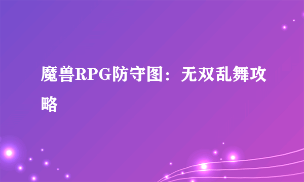 魔兽RPG防守图：无双乱舞攻略