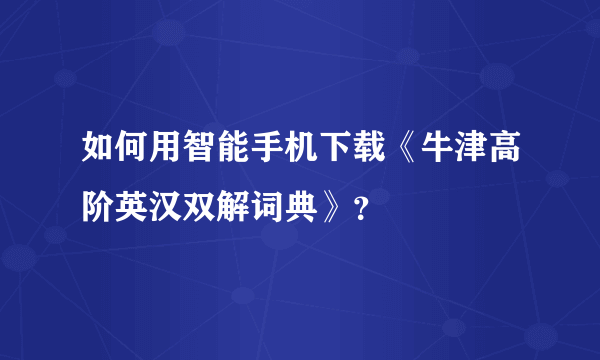 如何用智能手机下载《牛津高阶英汉双解词典》？