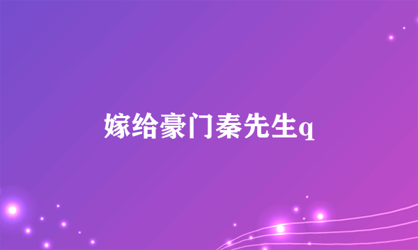 嫁给豪门秦先生q