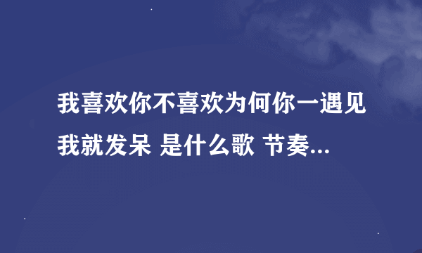 我喜欢你不喜欢为何你一遇见我就发呆 是什么歌 节奏比较快 有男有女 还穿插着粤语