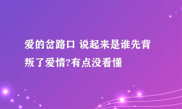 爱的岔路口 说起来是谁先背叛了爱情?有点没看懂