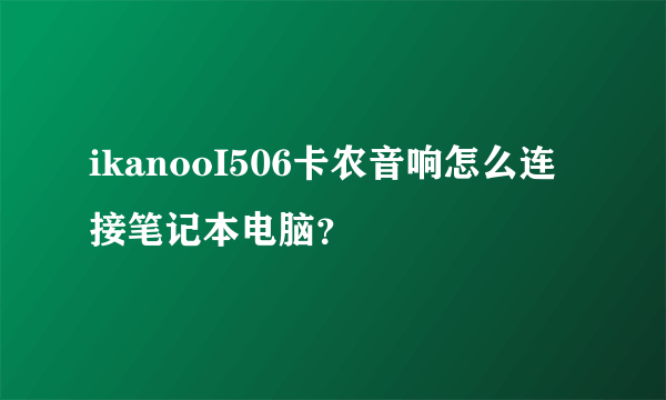 ikanooI506卡农音响怎么连接笔记本电脑？