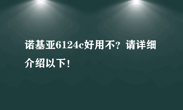 诺基亚6124c好用不？请详细介绍以下！