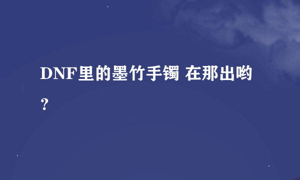 DNF里的墨竹手镯 在那出哟 ？