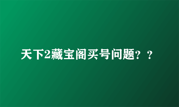 天下2藏宝阁买号问题？？