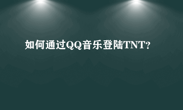 如何通过QQ音乐登陆TNT？