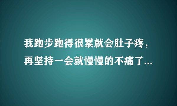 我跑步跑得很累就会肚子疼，再坚持一会就慢慢的不痛了，这是怎么回事？