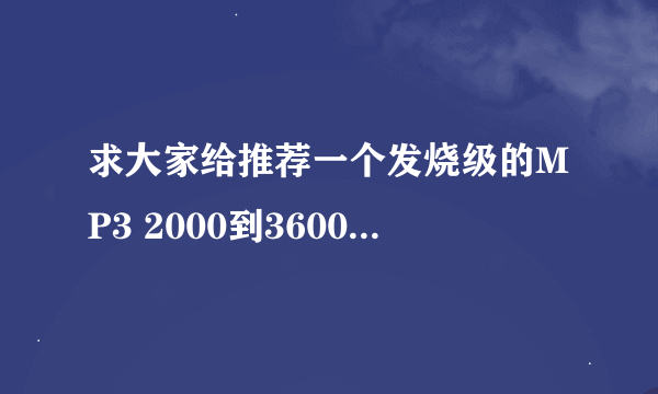 求大家给推荐一个发烧级的MP3 2000到3600之间均可 谢谢