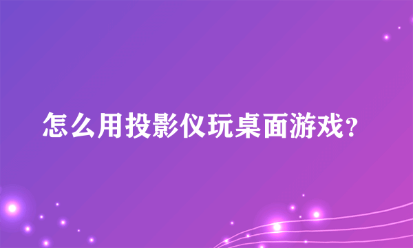 怎么用投影仪玩桌面游戏？