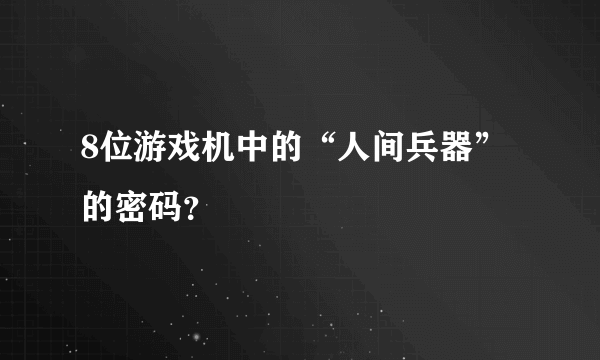 8位游戏机中的“人间兵器”的密码？