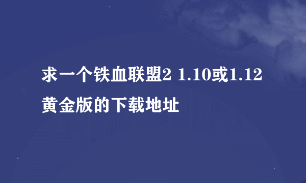 求一个铁血联盟2 1.10或1.12黄金版的下载地址