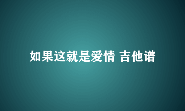 如果这就是爱情 吉他谱