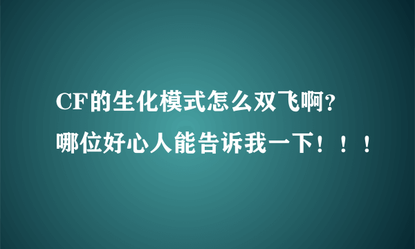 CF的生化模式怎么双飞啊？ 哪位好心人能告诉我一下！！！