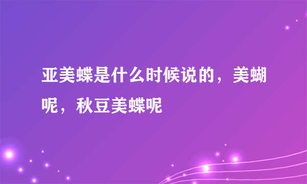 亚美蝶是什么时候说的，美蝴呢，秋豆美蝶呢