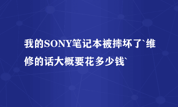 我的SONY笔记本被摔坏了`维修的话大概要花多少钱`