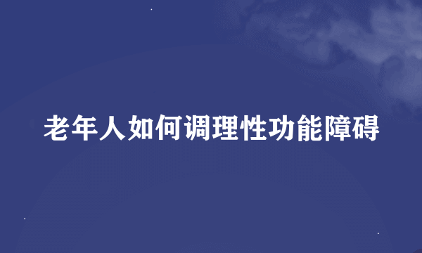 老年人如何调理性功能障碍