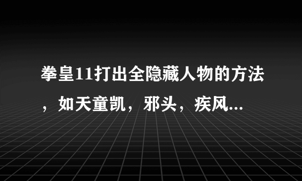 拳皇11打出全隐藏人物的方法，如天童凯，邪头，疾风等待打出他们的条件，外有任务40怎么过