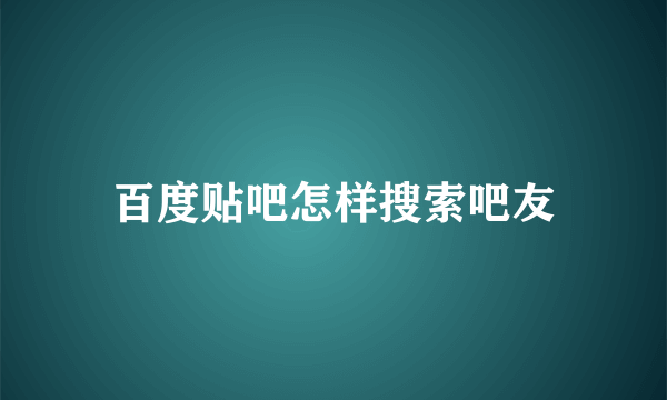 百度贴吧怎样搜索吧友