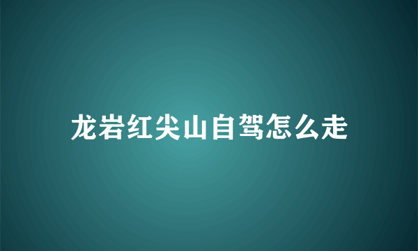 龙岩红尖山自驾怎么走