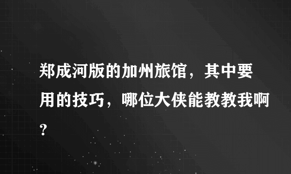 郑成河版的加州旅馆，其中要用的技巧，哪位大侠能教教我啊？