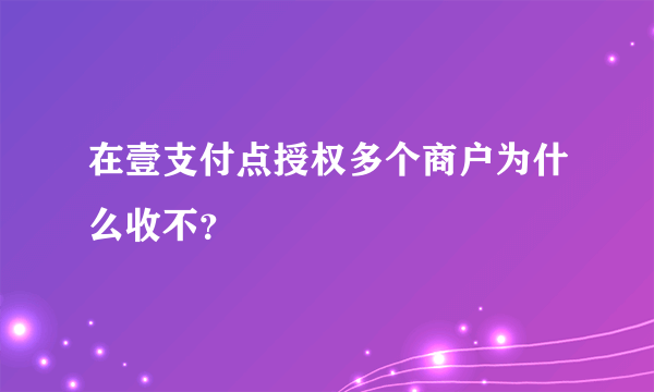 在壹支付点授权多个商户为什么收不？