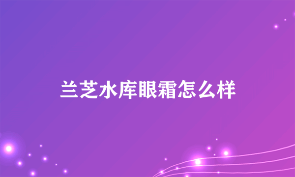 兰芝水库眼霜怎么样