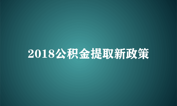 2018公积金提取新政策