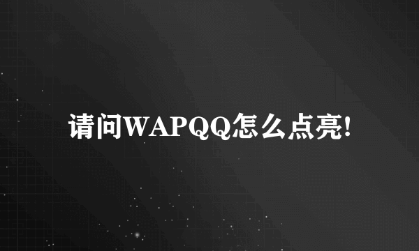 请问WAPQQ怎么点亮!