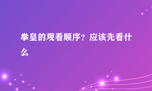 拳皇的观看顺序？应该先看什么