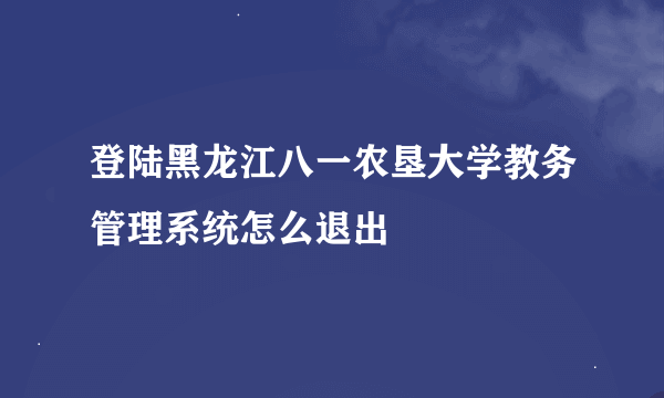 登陆黑龙江八一农垦大学教务管理系统怎么退出