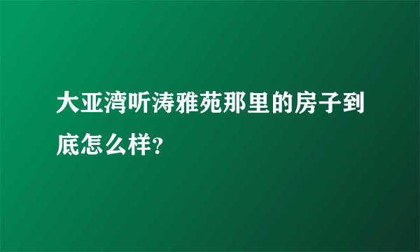 大亚湾听涛雅苑那里的房子到底怎么样？