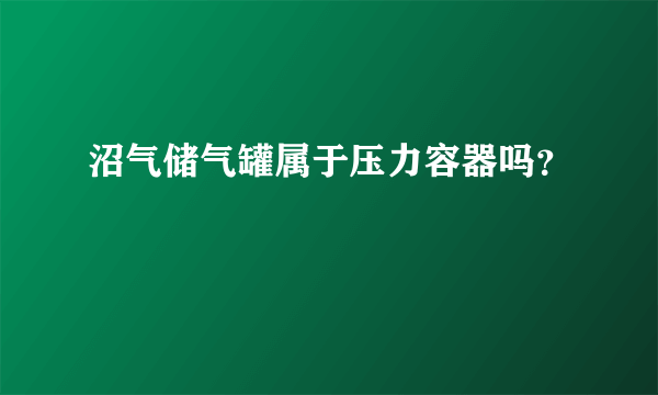 沼气储气罐属于压力容器吗？