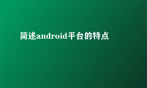 简述android平台的特点