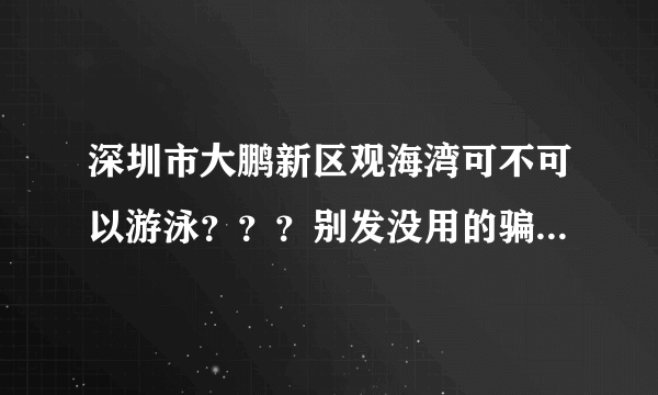 深圳市大鹏新区观海湾可不可以游泳？？？别发没用的骗采纳可以么！！！