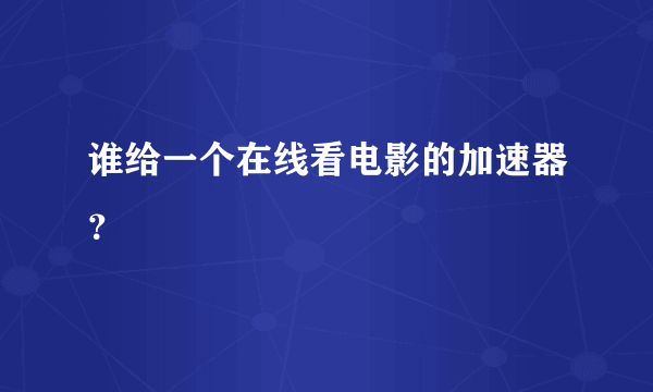 谁给一个在线看电影的加速器？