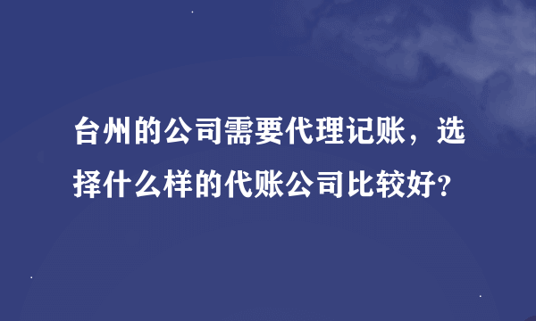 台州的公司需要代理记账，选择什么样的代账公司比较好？