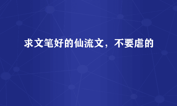 求文笔好的仙流文，不要虐的