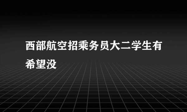 西部航空招乘务员大二学生有希望没