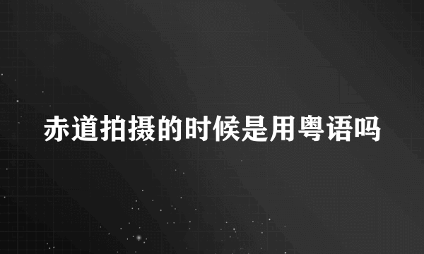 赤道拍摄的时候是用粤语吗