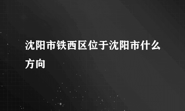 沈阳市铁西区位于沈阳市什么方向