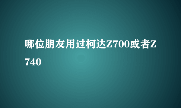 哪位朋友用过柯达Z700或者Z740