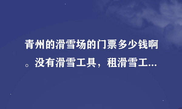 青州的滑雪场的门票多少钱啊。没有滑雪工具，租滑雪工具的话一共多少钱啊。