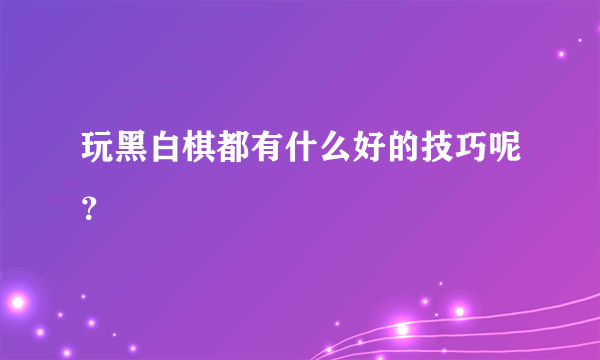 玩黑白棋都有什么好的技巧呢？