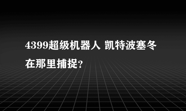 4399超级机器人 凯特波塞冬在那里捕捉？