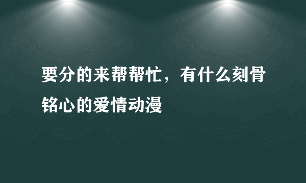 要分的来帮帮忙，有什么刻骨铭心的爱情动漫