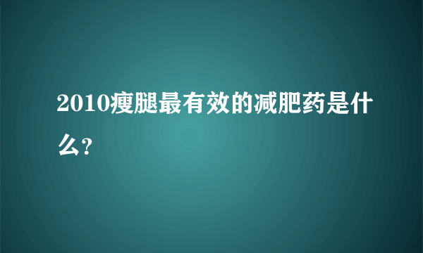 2010瘦腿最有效的减肥药是什么？