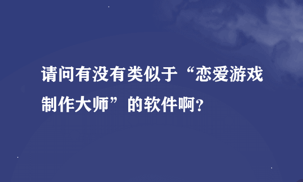 请问有没有类似于“恋爱游戏制作大师”的软件啊？