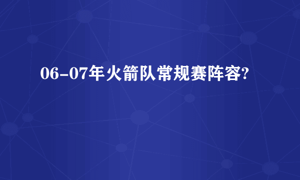 06-07年火箭队常规赛阵容?