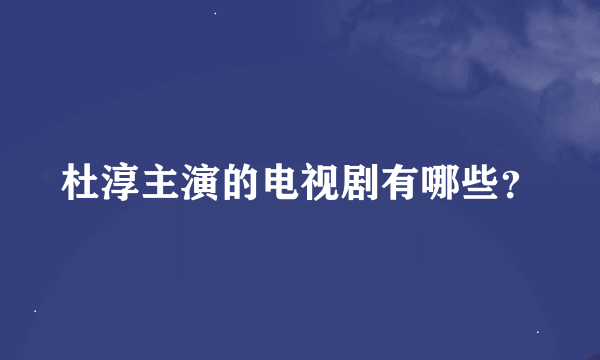 杜淳主演的电视剧有哪些？